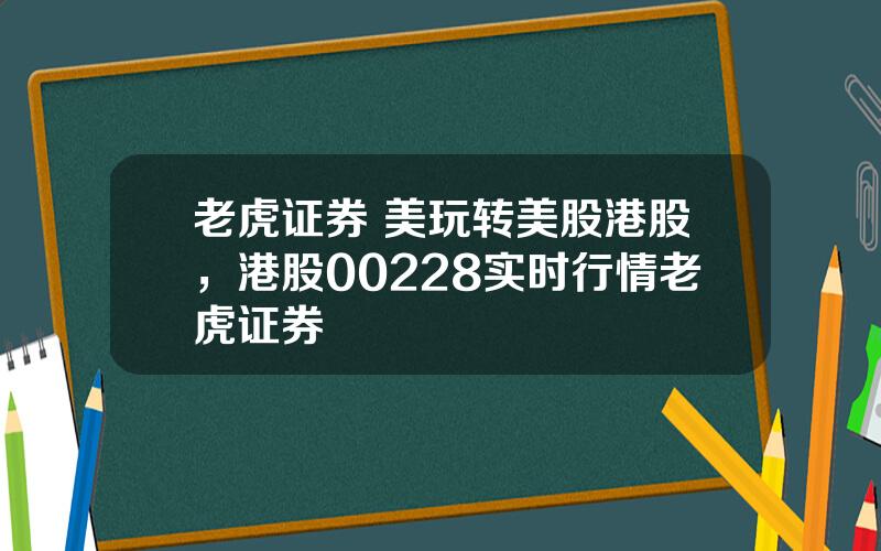 老虎证券 美玩转美股港股，港股00228实时行情老虎证券